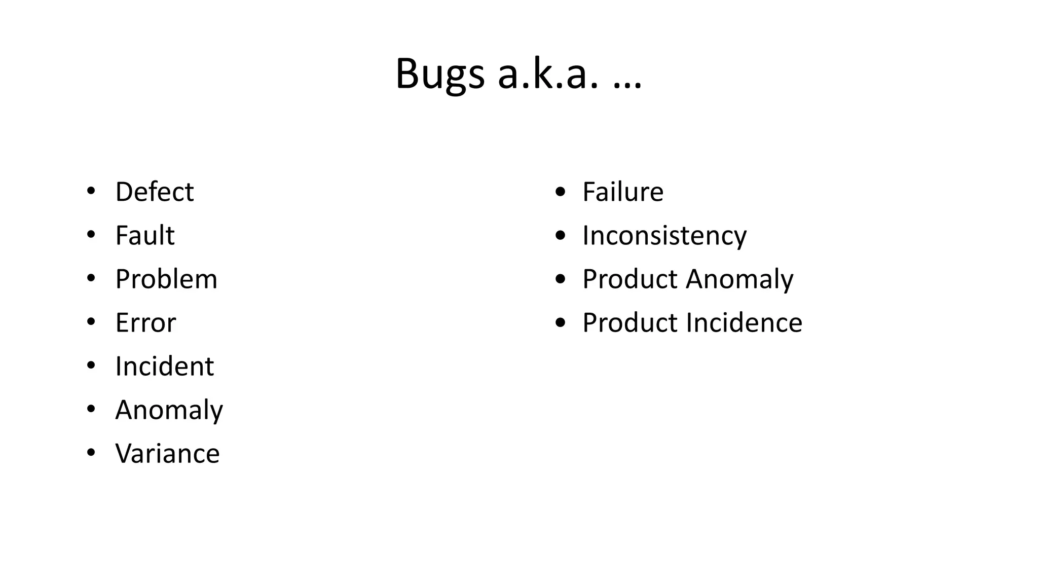 Bugs a.k.a. …
• Defect
• Fault
• Problem
• Error
• Incident
• Anomaly
• Variance
• Failure
• Inconsistency
• Product Anomaly
• Product Incidence
 