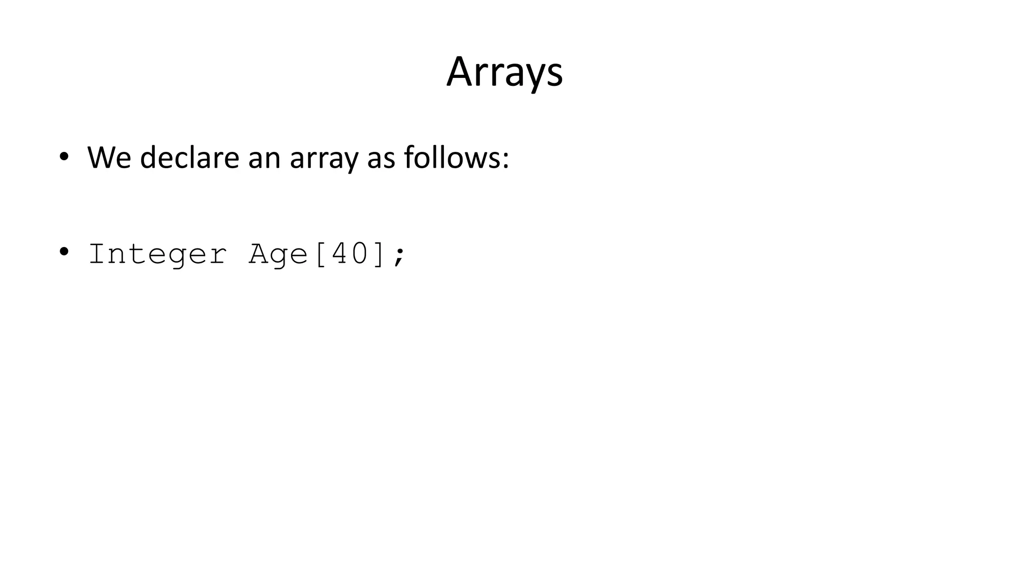 Arrays
• We declare an array as follows:
• Integer Age[40];
 