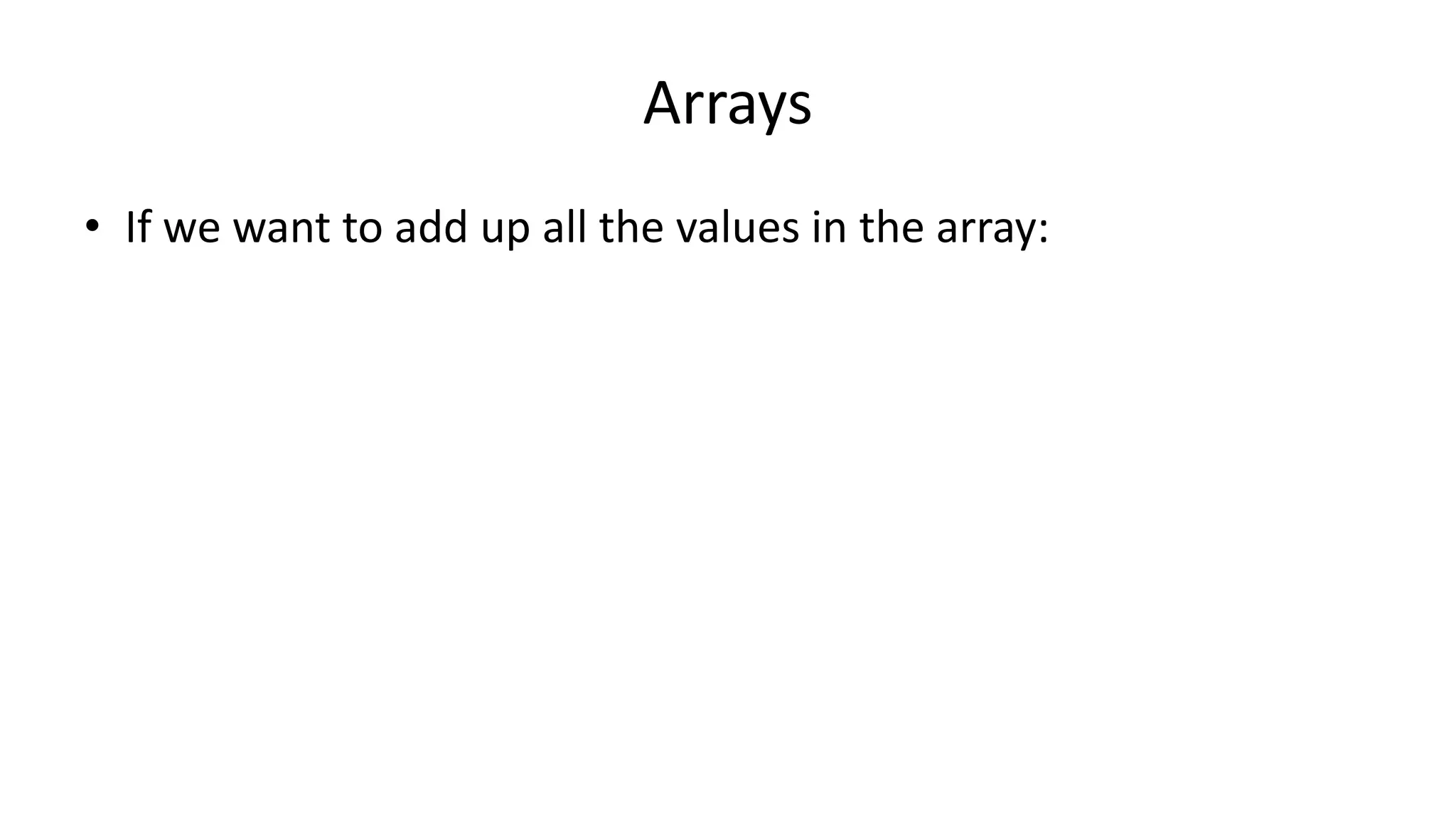 Arrays
• If we want to add up all the values in the array:
 