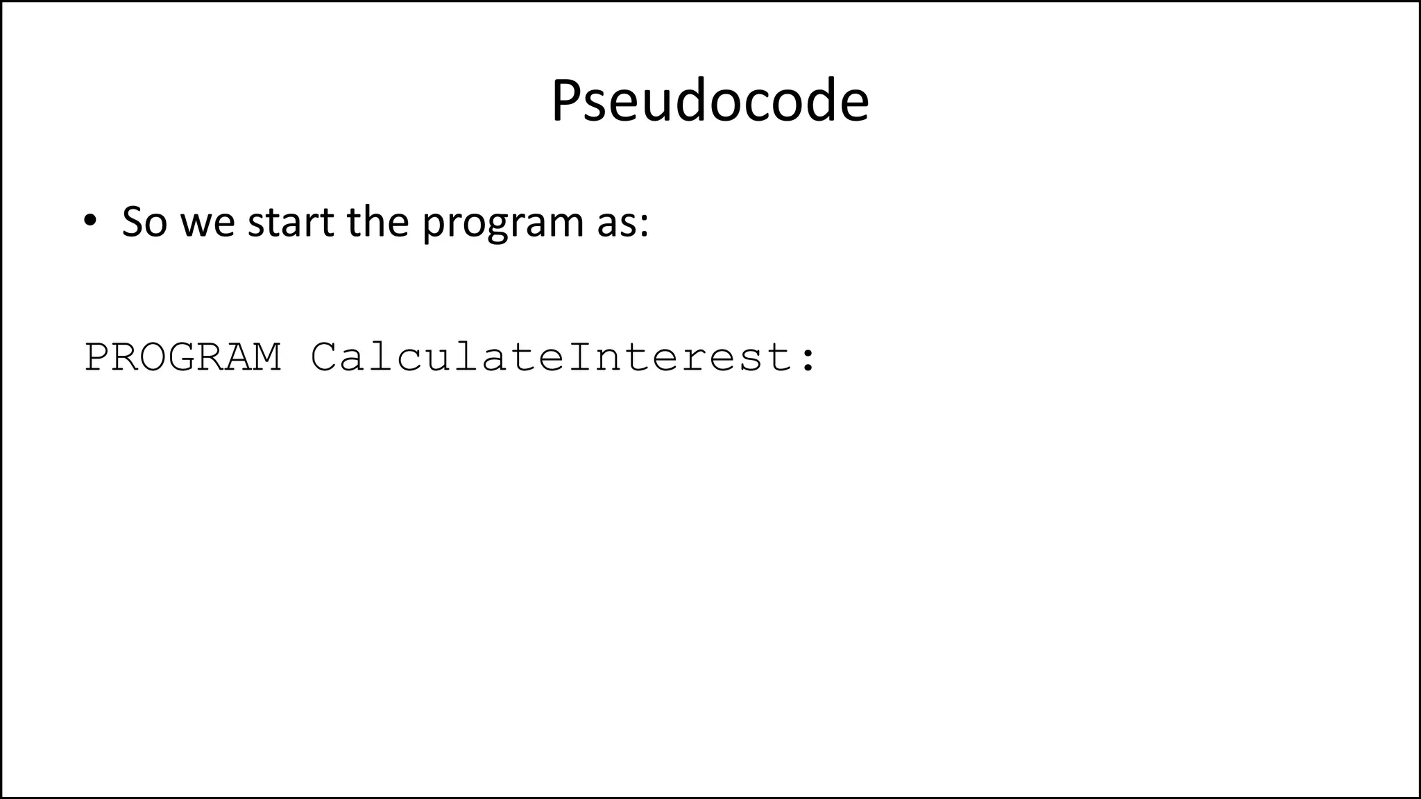 Pseudocode
• So we start the program as:
PROGRAM CalculateInterest:
 