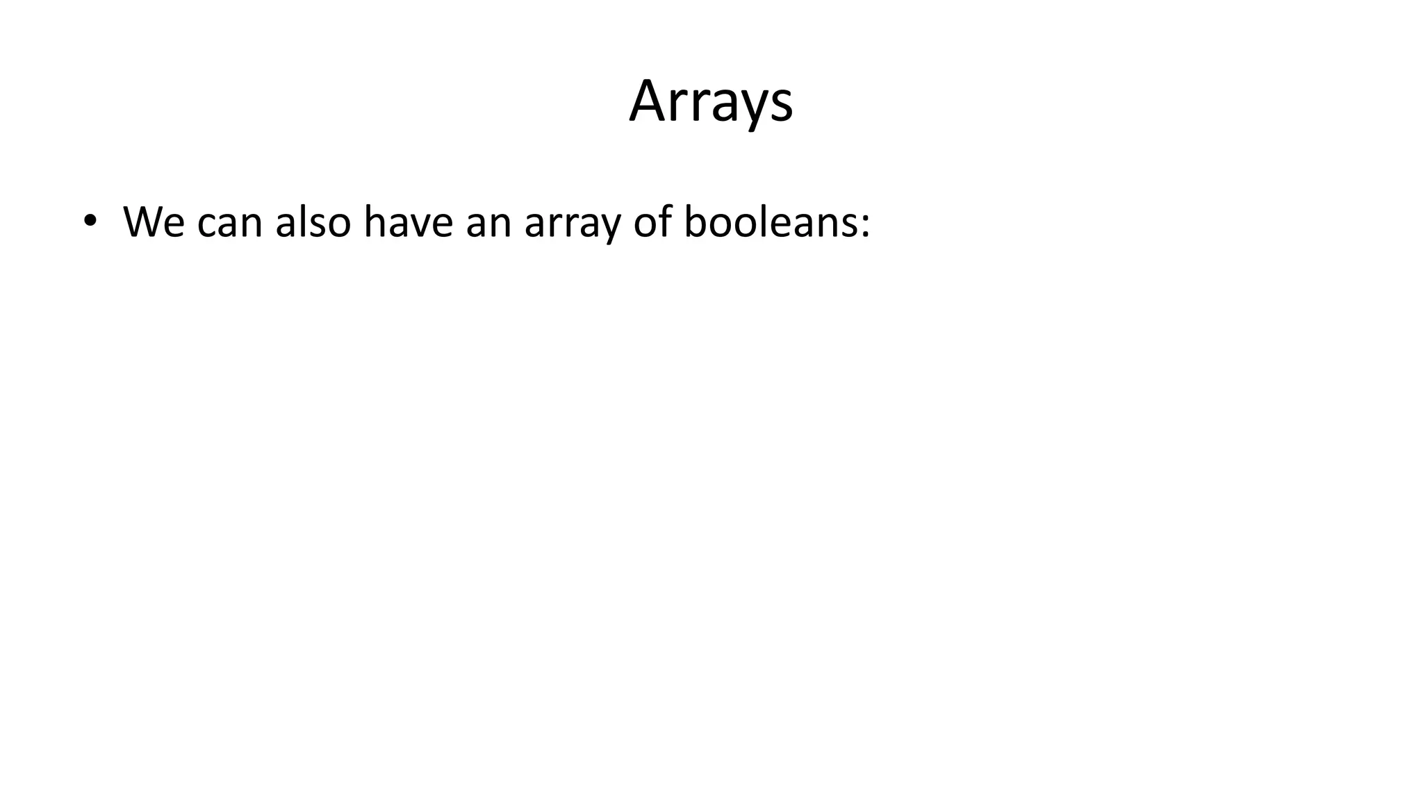 Arrays
• We can also have an array of booleans:
 