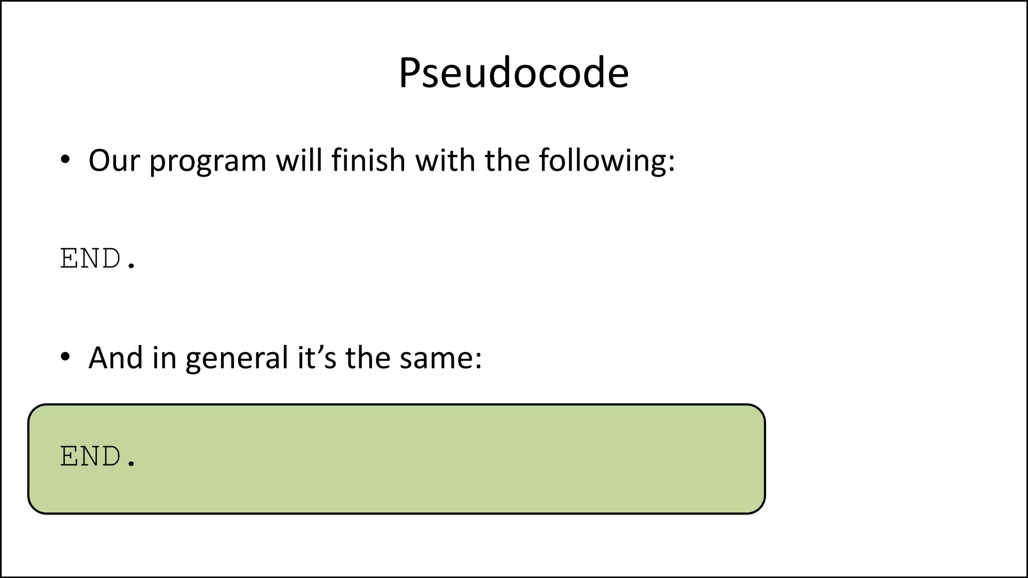 Pseudocode
• Our program will finish with the following:
END.
• And in general it’s the same:
END.
 