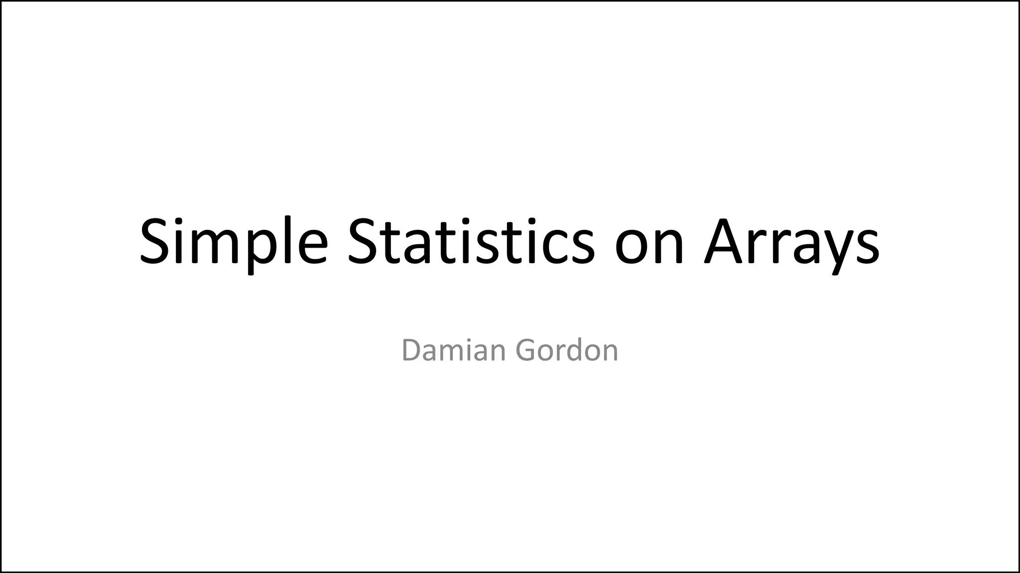 Simple Statistics on Arrays
Damian Gordon
 