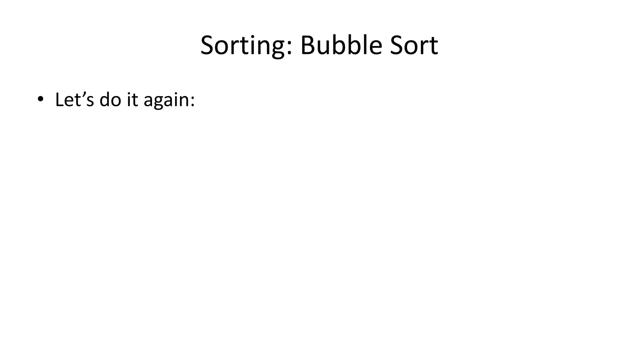 Sorting: Bubble Sort
• Let’s do it again:
 