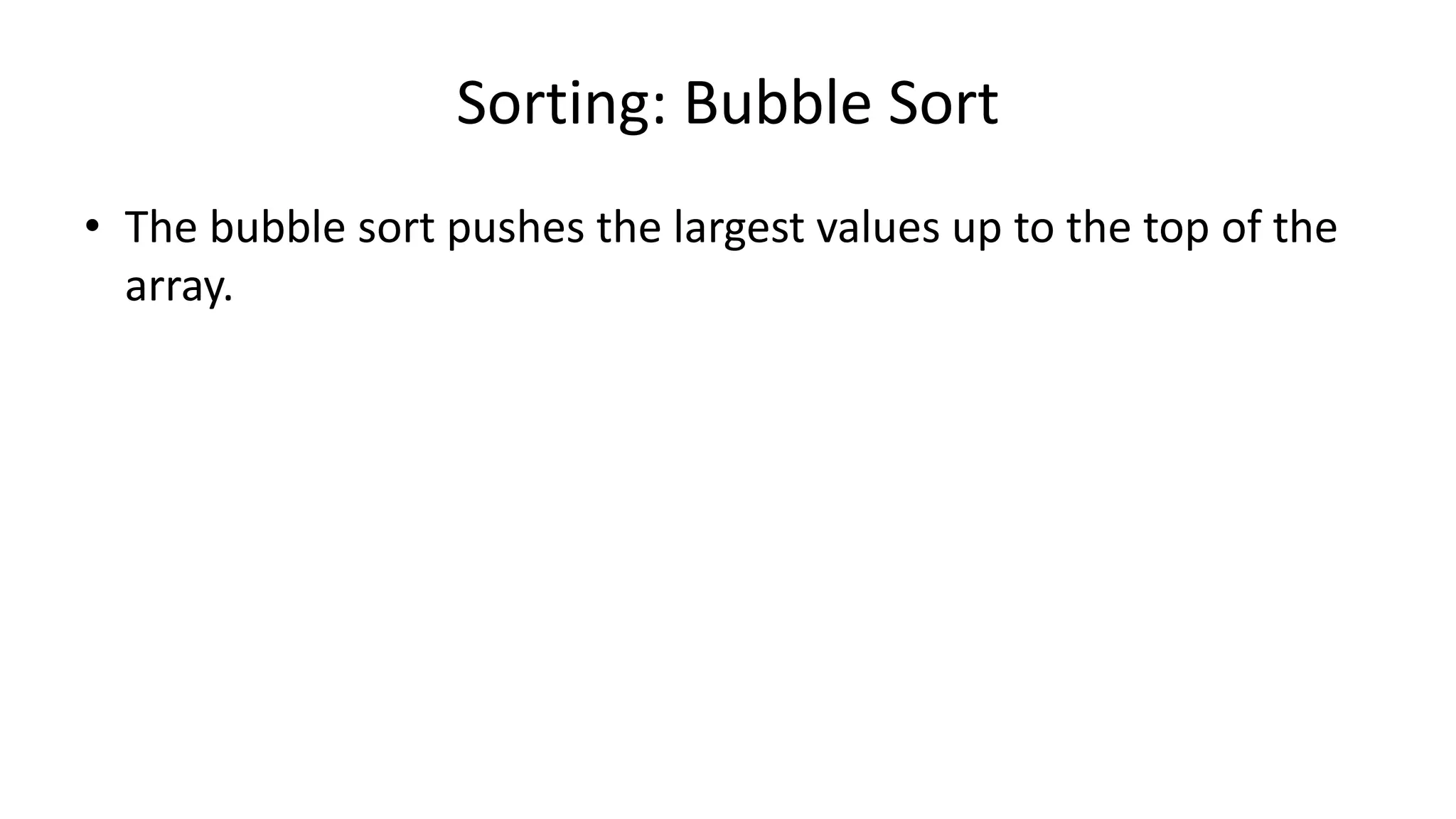 Sorting: Bubble Sort
• The bubble sort pushes the largest values up to the top of the
array.
 