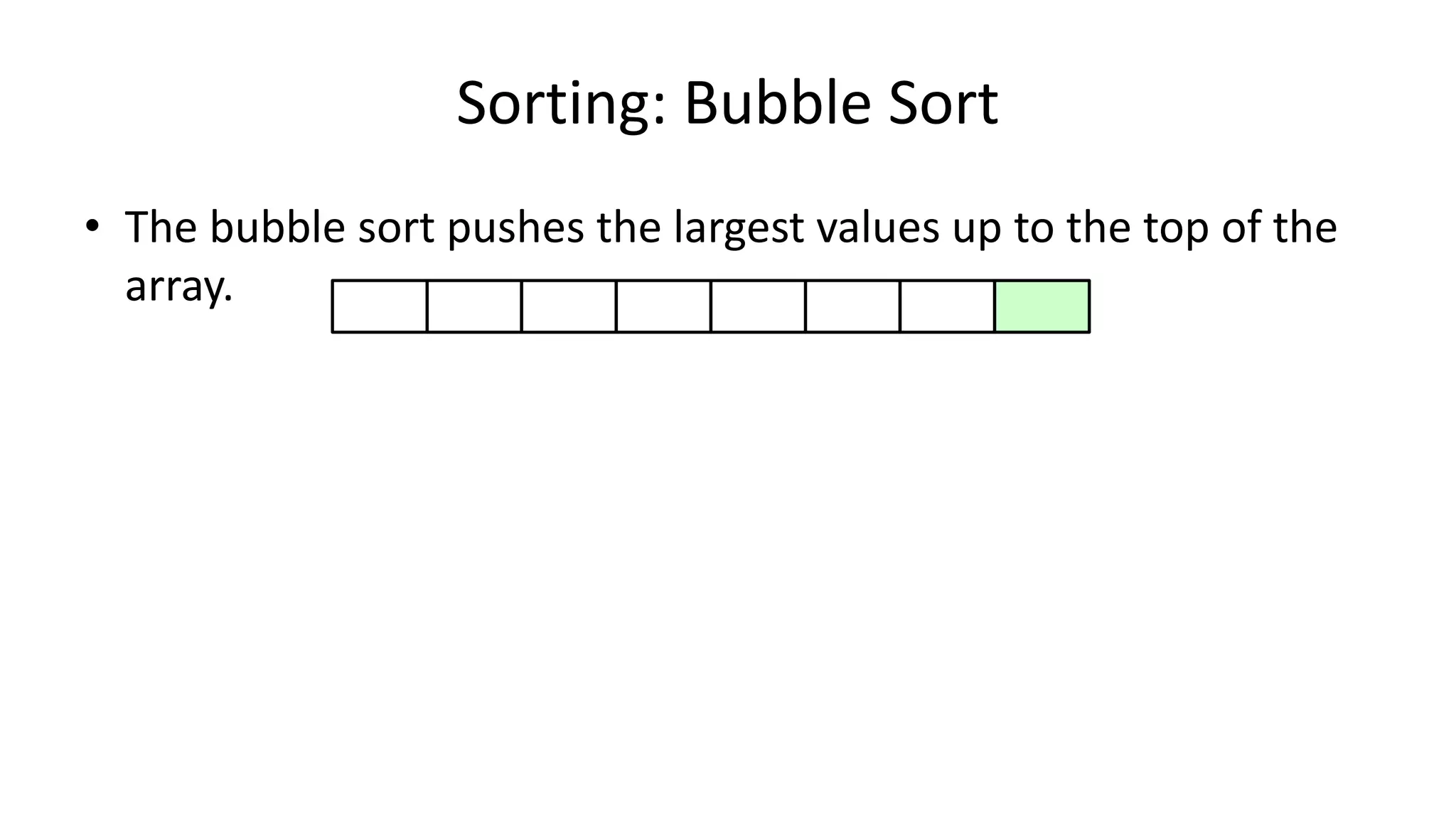 Sorting: Bubble Sort
• The bubble sort pushes the largest values up to the top of the
array.
 