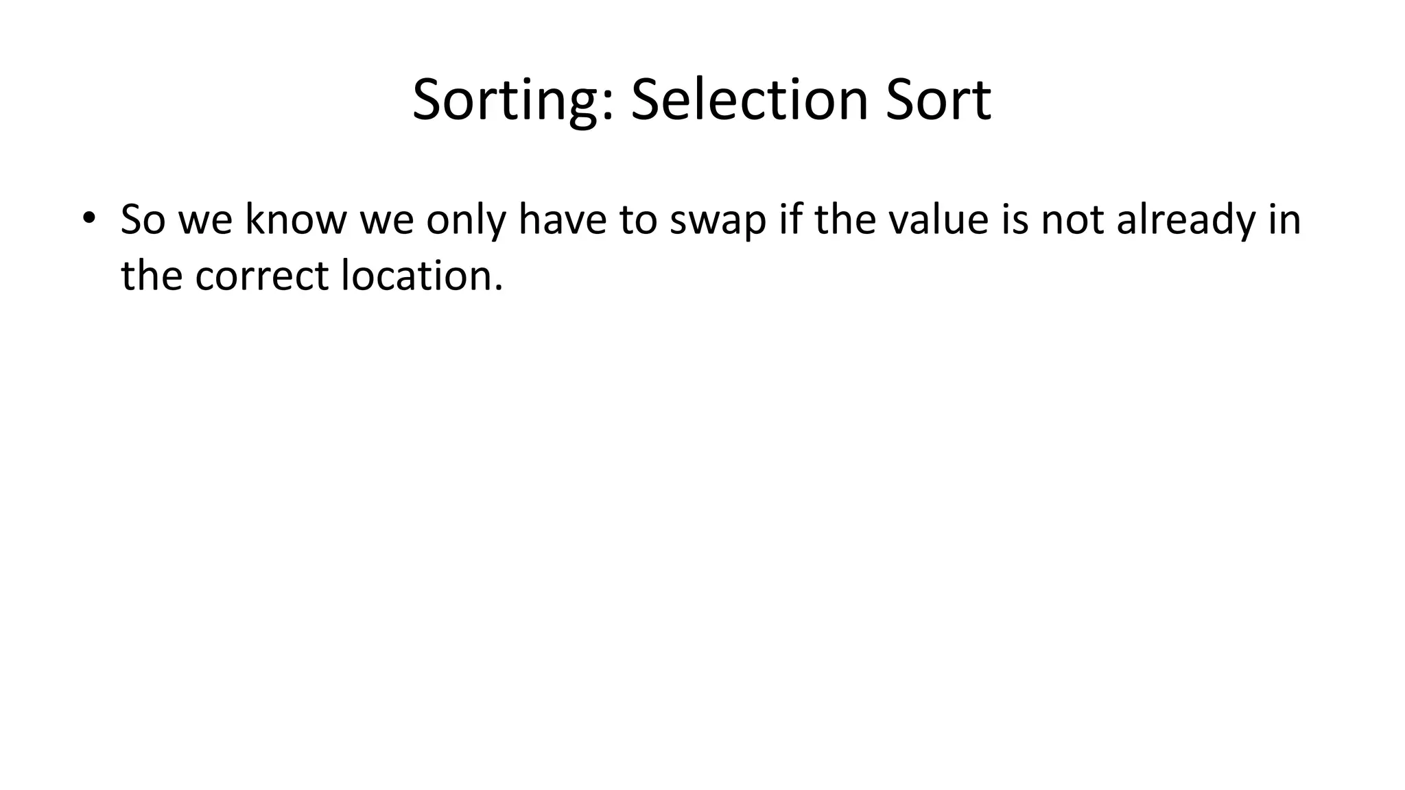 Sorting: Selection Sort
• So we know we only have to swap if the value is not already in
the correct location.
 