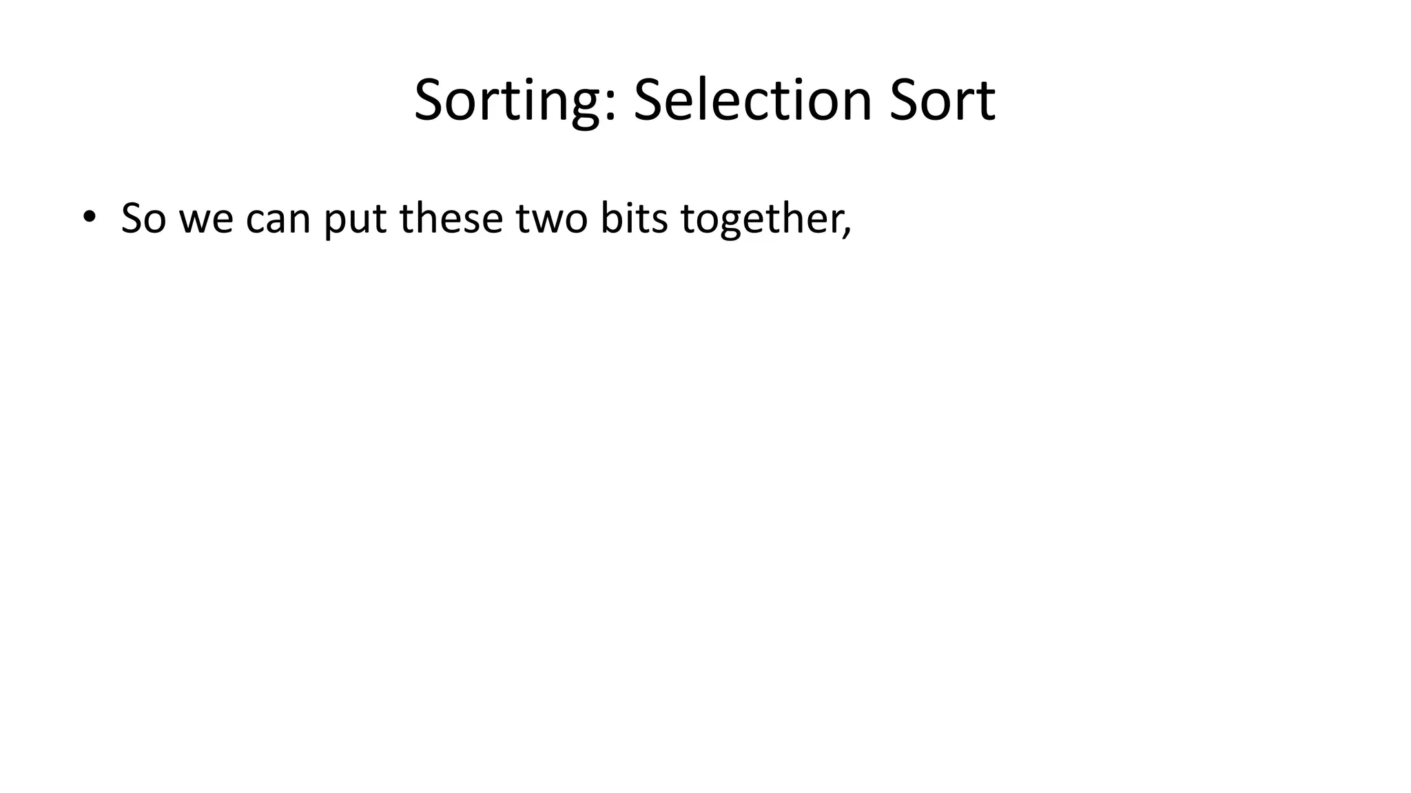Sorting: Selection Sort
• So we can put these two bits together,
 