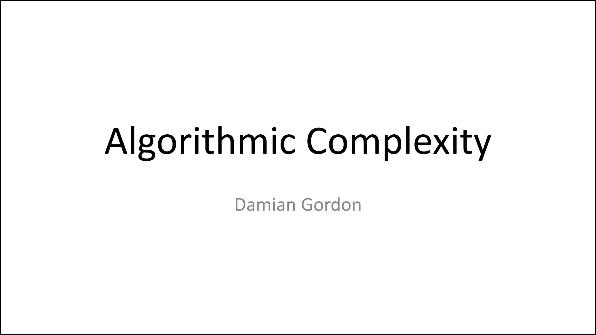 Algorithmic Complexity
Damian Gordon
 