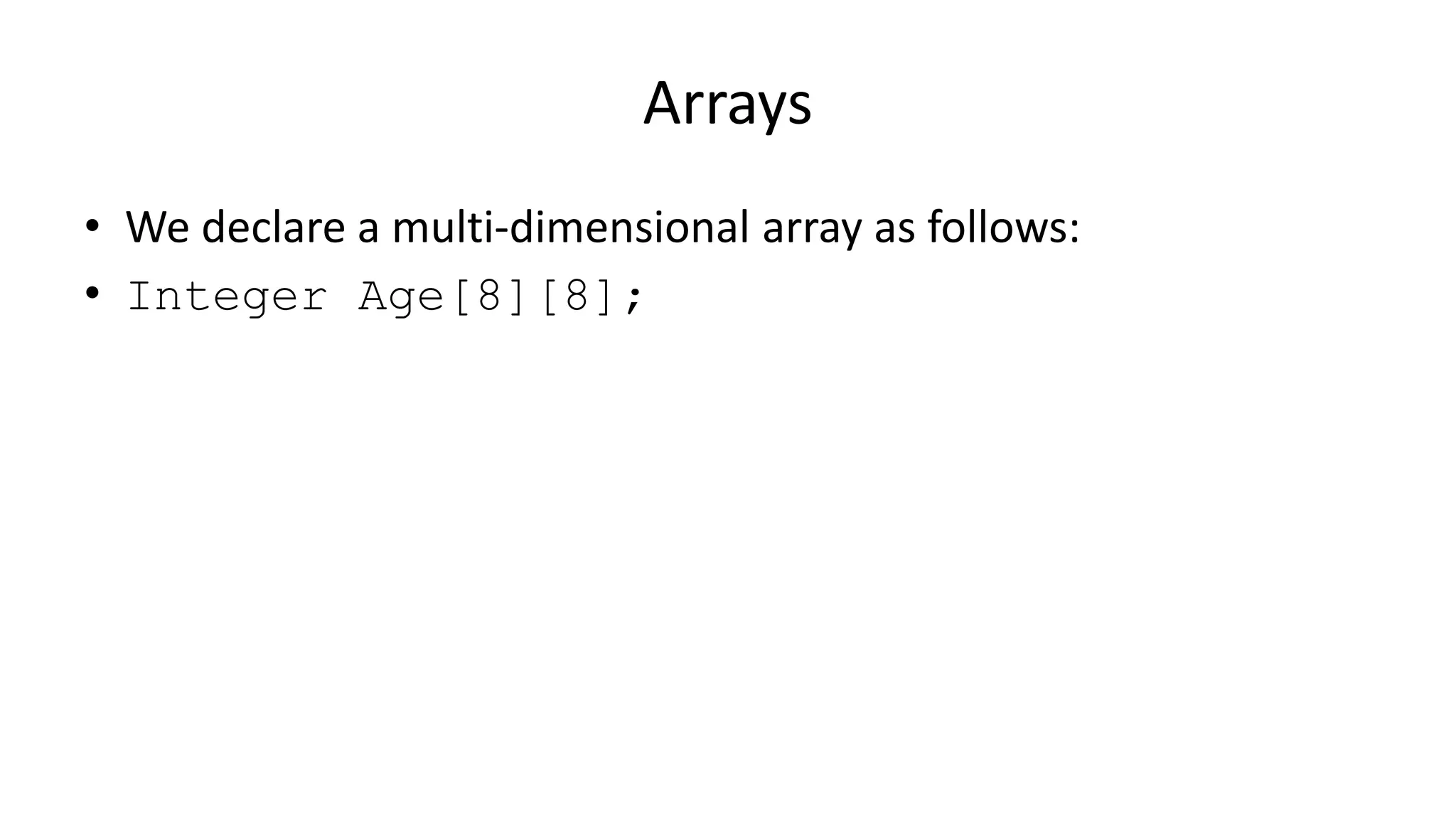 Arrays
• We declare a multi-dimensional array as follows:
• Integer Age[8][8];
 