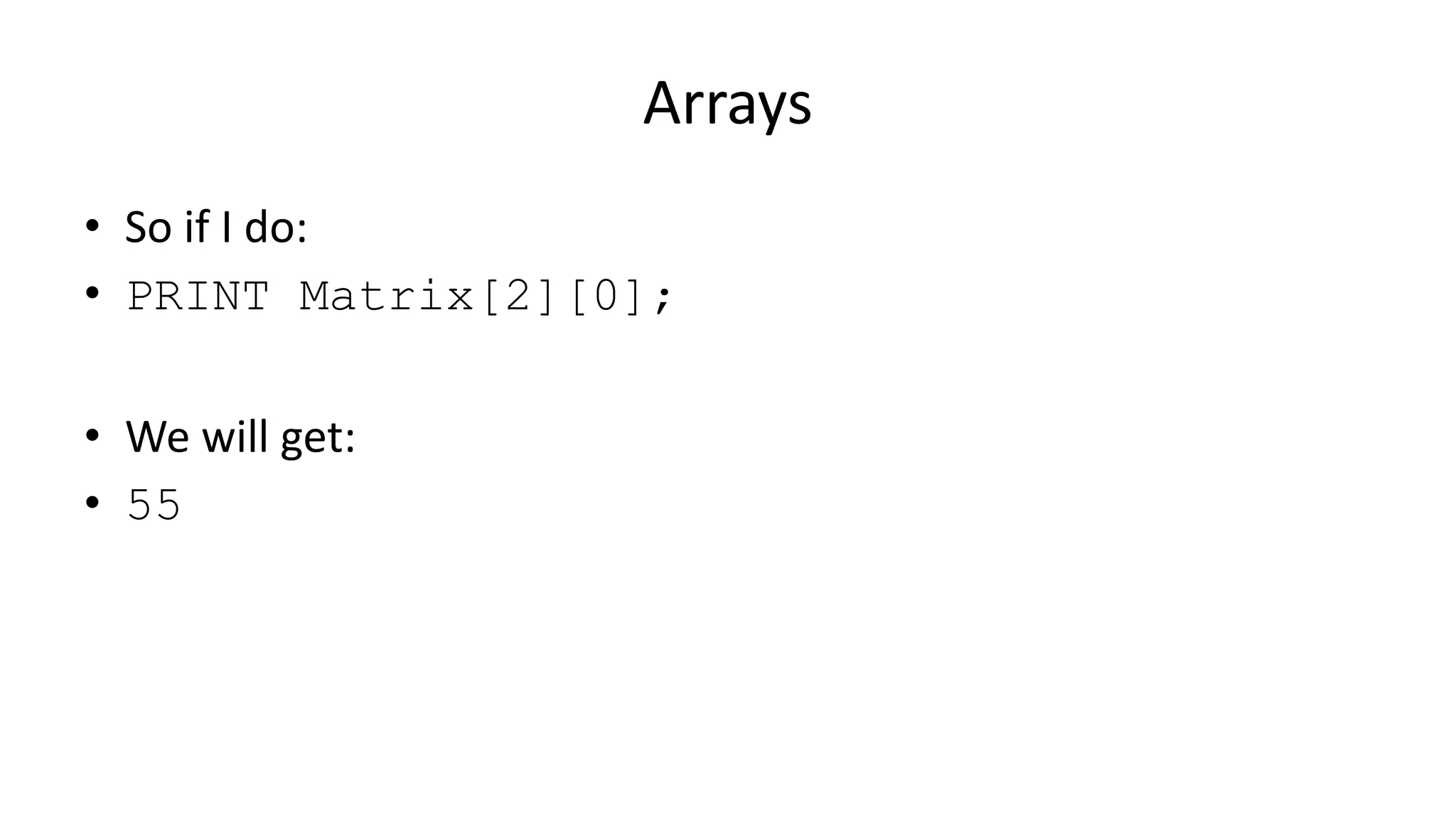 Arrays
• So if I do:
• PRINT Matrix[2][0];
• We will get:
• 55
 