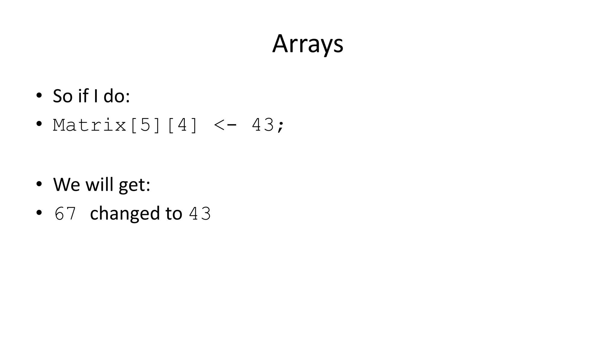 Arrays
• So if I do:
• Matrix[5][4] <- 43;
• We will get:
• 67 changed to 43
 