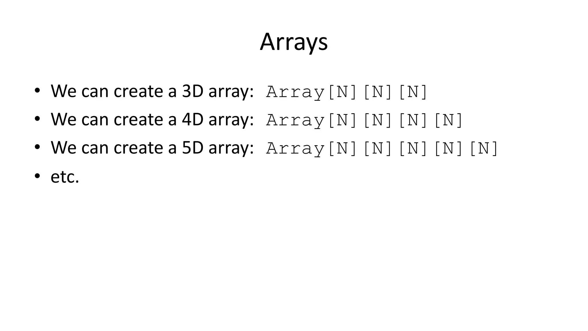 Arrays
• We can create a 3D array: Array[N][N][N]
• We can create a 4D array: Array[N][N][N][N]
• We can create a 5D array: Array[N][N][N][N][N]
• etc.
 