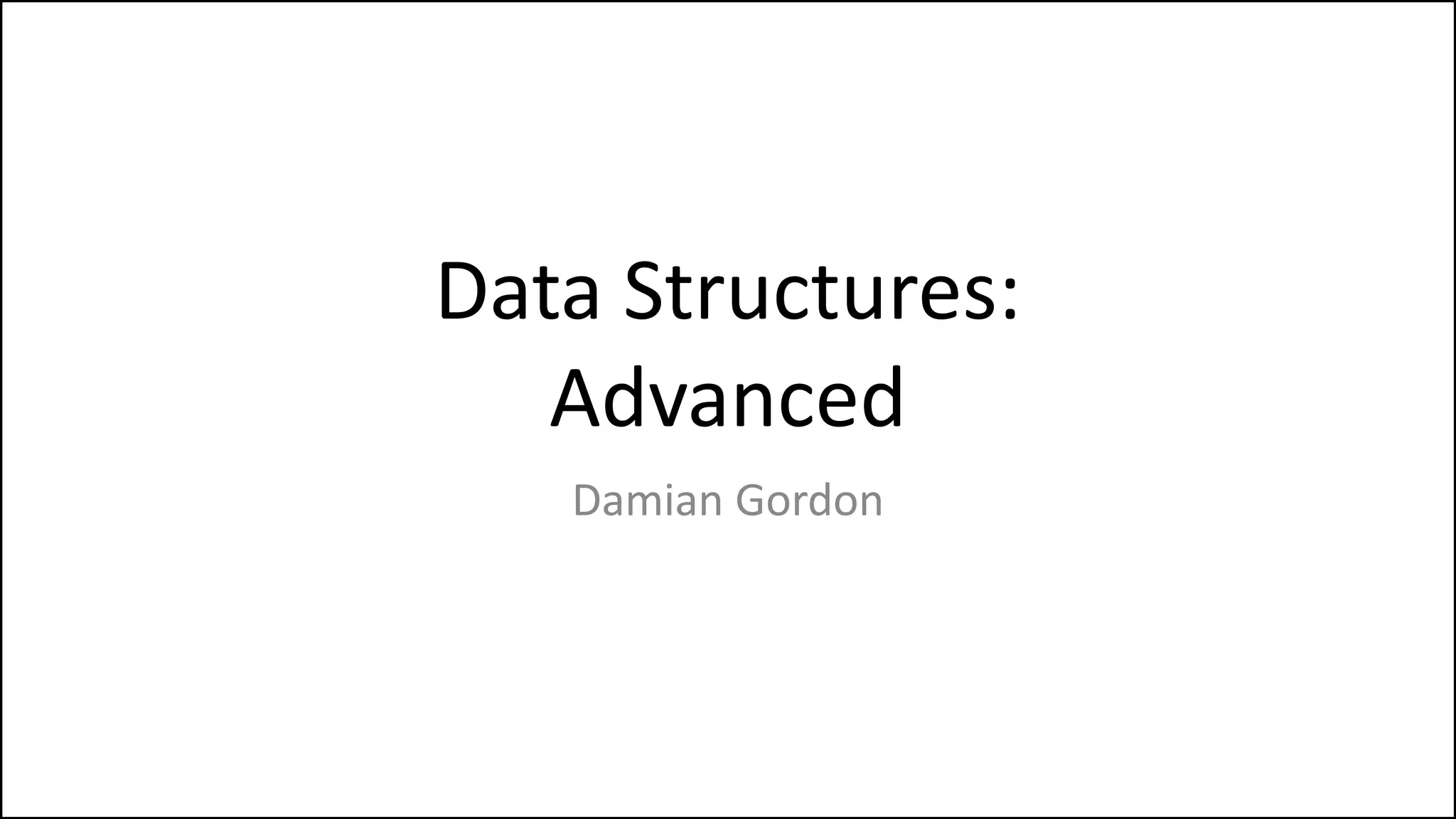 Data Structures:
Advanced
Damian Gordon
 