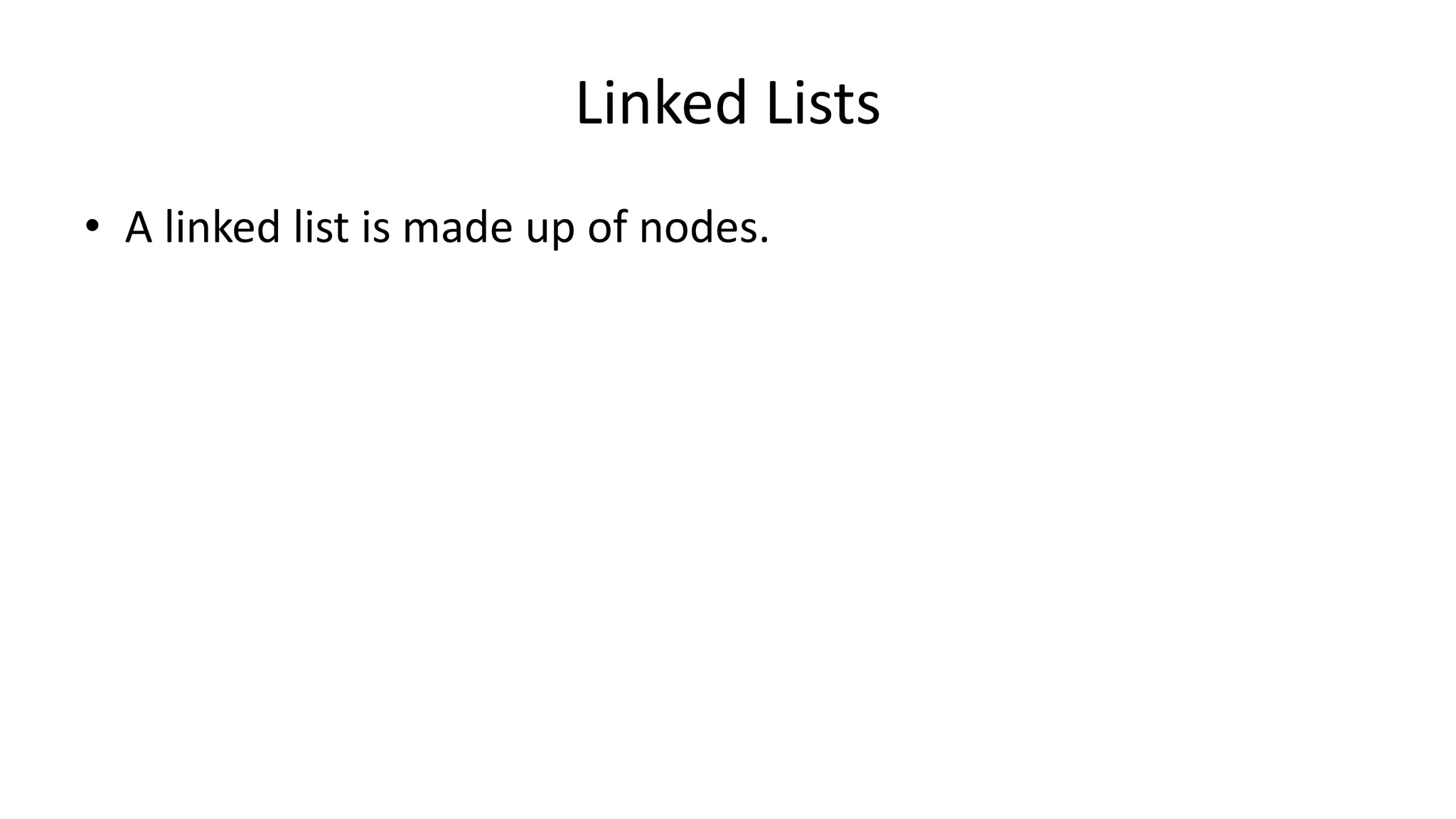 Linked Lists
• A linked list is made up of nodes.
 
