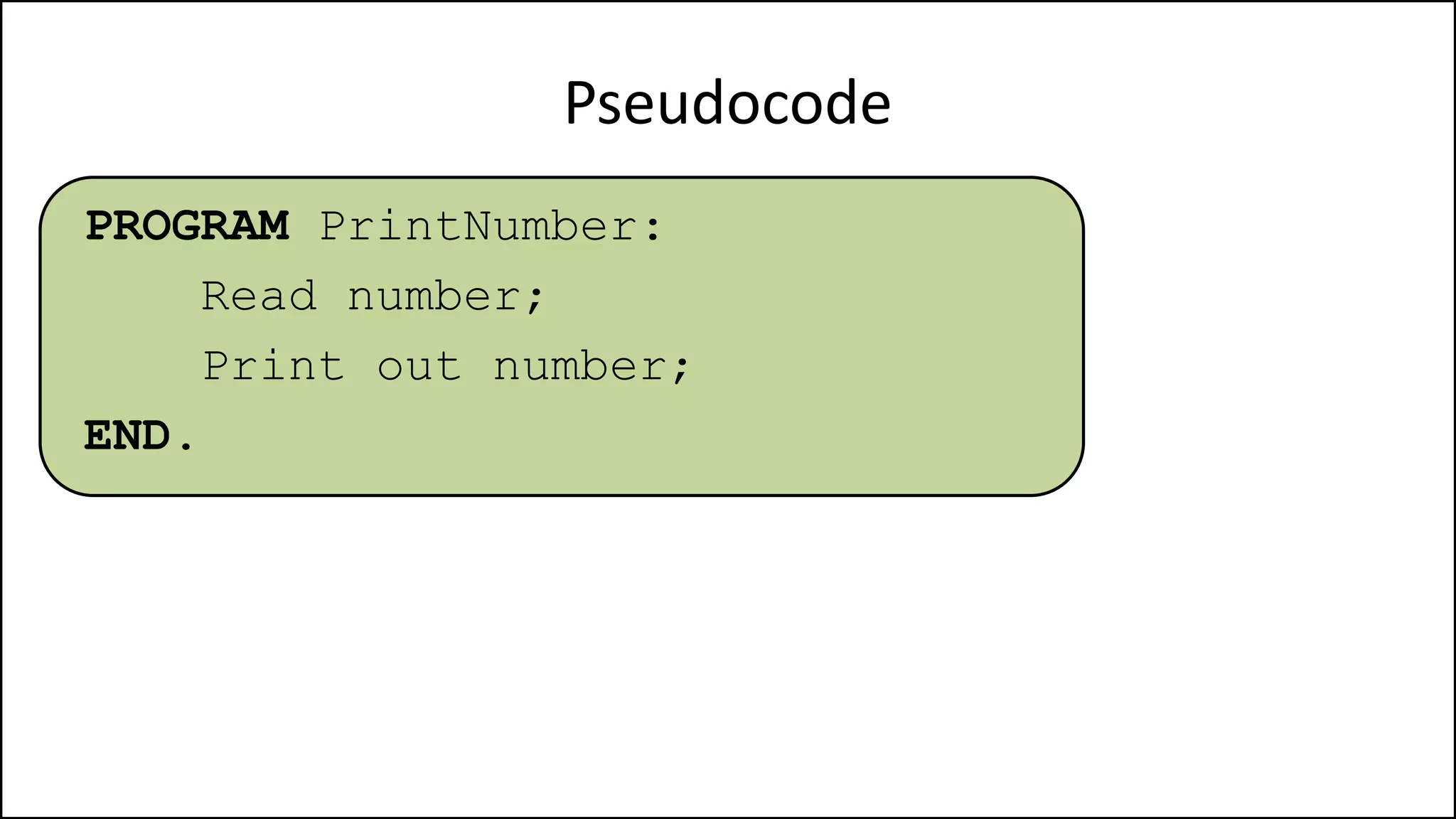 Pseudocode
PROGRAM PrintNumber:
Read number;
Print out number;
END.
 