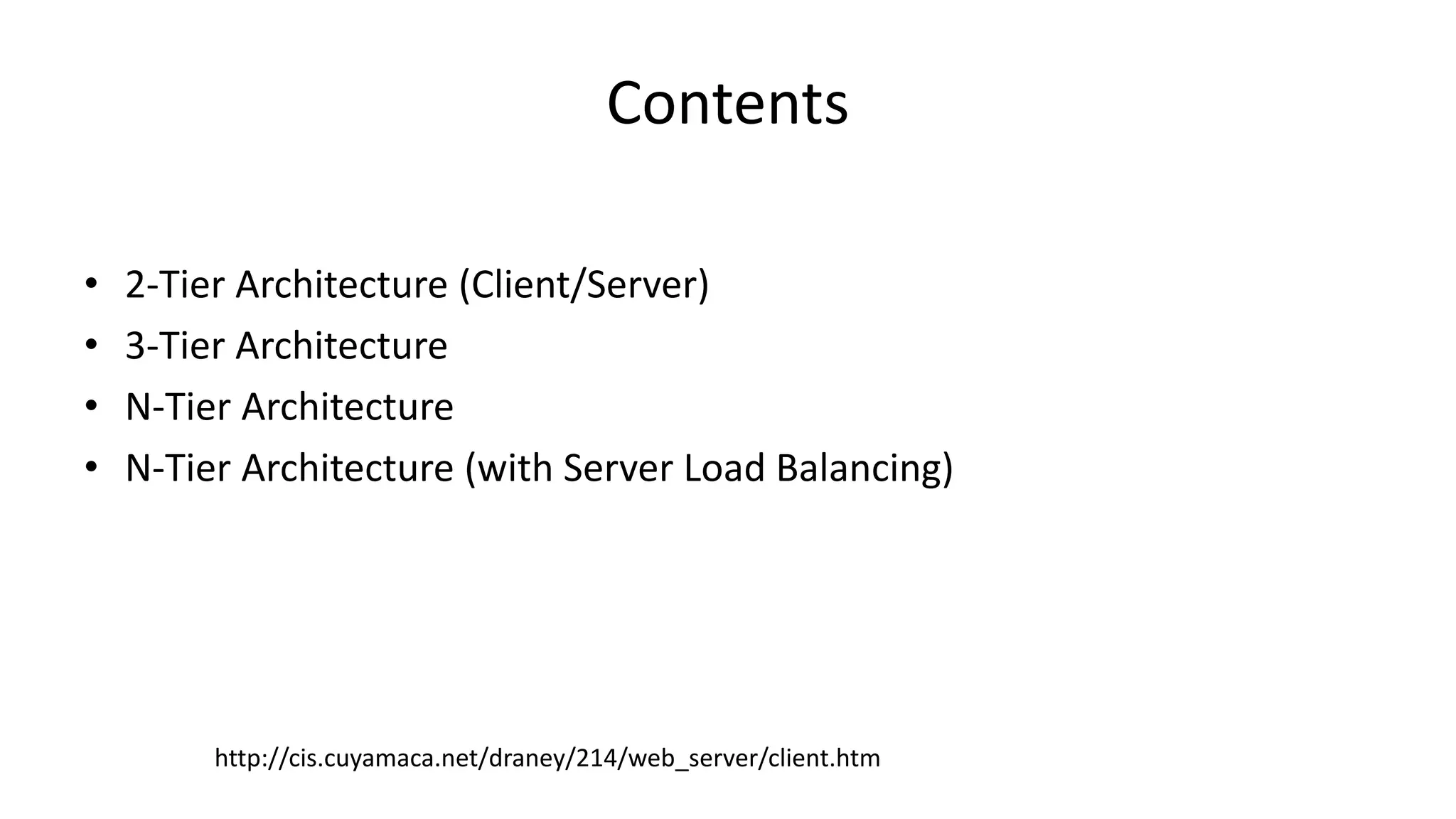 Contents
• 2-Tier Architecture (Client/Server)
• 3-Tier Architecture
• N-Tier Architecture
• N-Tier Architecture (with Server Load Balancing)
http://cis.cuyamaca.net/draney/214/web_server/client.htm
 