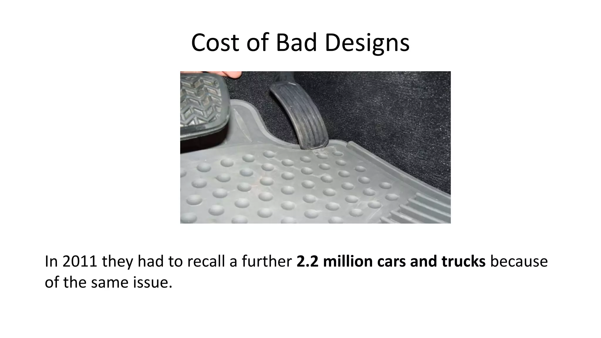 Cost of Bad Designs
In 2011 they had to recall a further 2.2 million cars and trucks because
of the same issue.
 