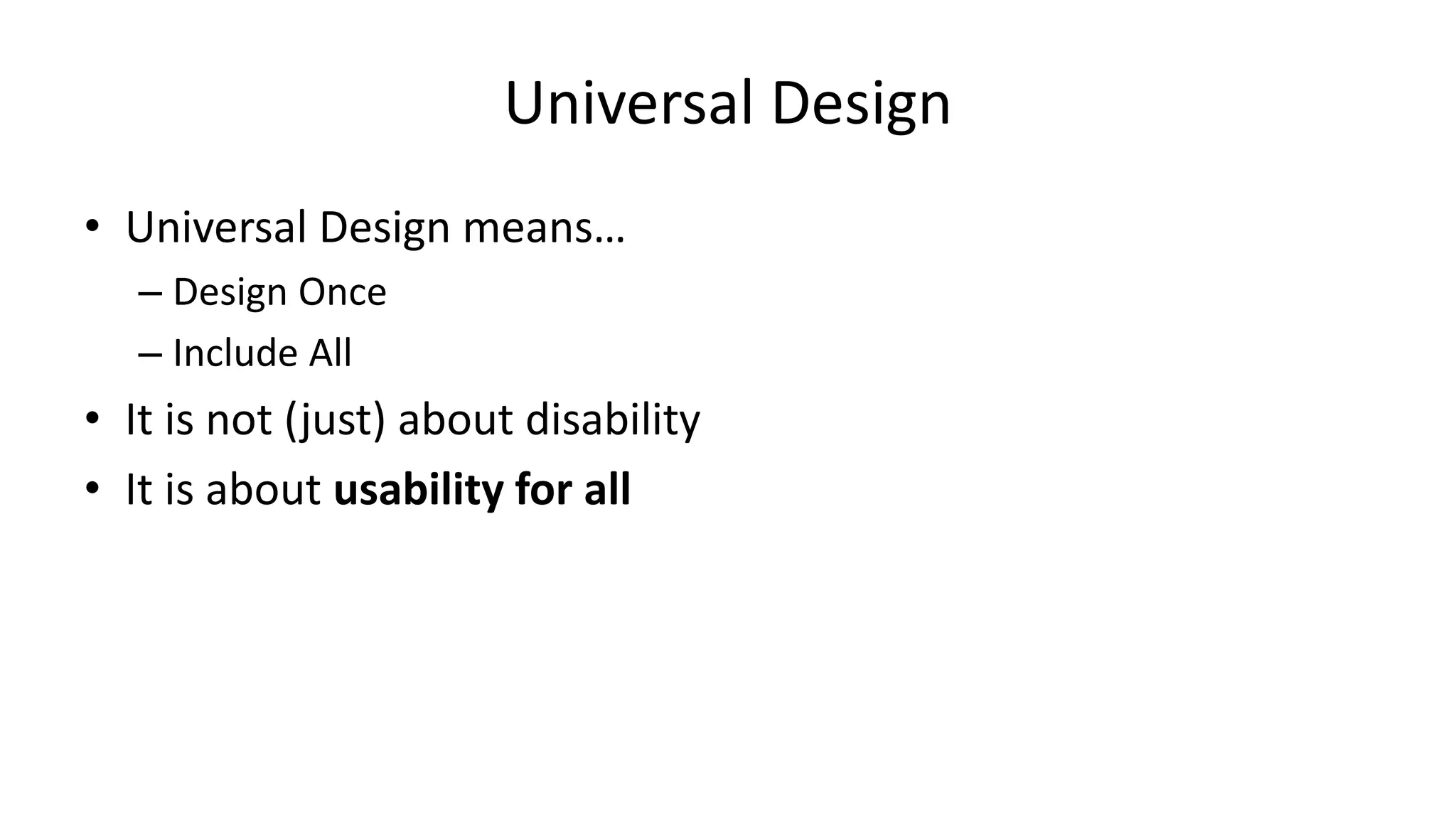Universal Design
• Universal Design means…
– Design Once
– Include All
• It is not (just) about disability
• It is about usability for all
 