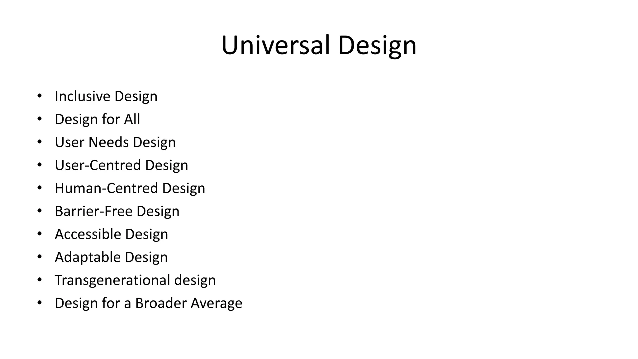 Universal Design
• Inclusive Design
• Design for All
• User Needs Design
• User-Centred Design
• Human-Centred Design
• Barrier-Free Design
• Accessible Design
• Adaptable Design
• Transgenerational design
• Design for a Broader Average
 