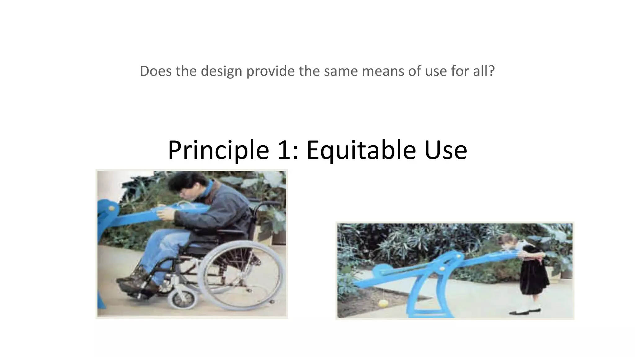 Principle 1: Equitable Use
Does the design provide the same means of use for all?
 