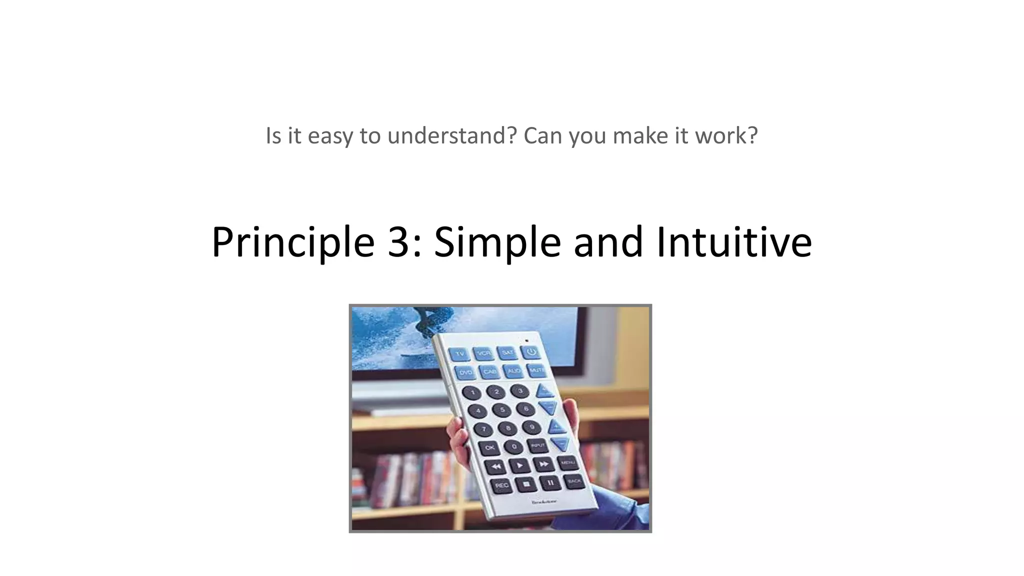 Principle 3: Simple and Intuitive
Is it easy to understand? Can you make it work?
 