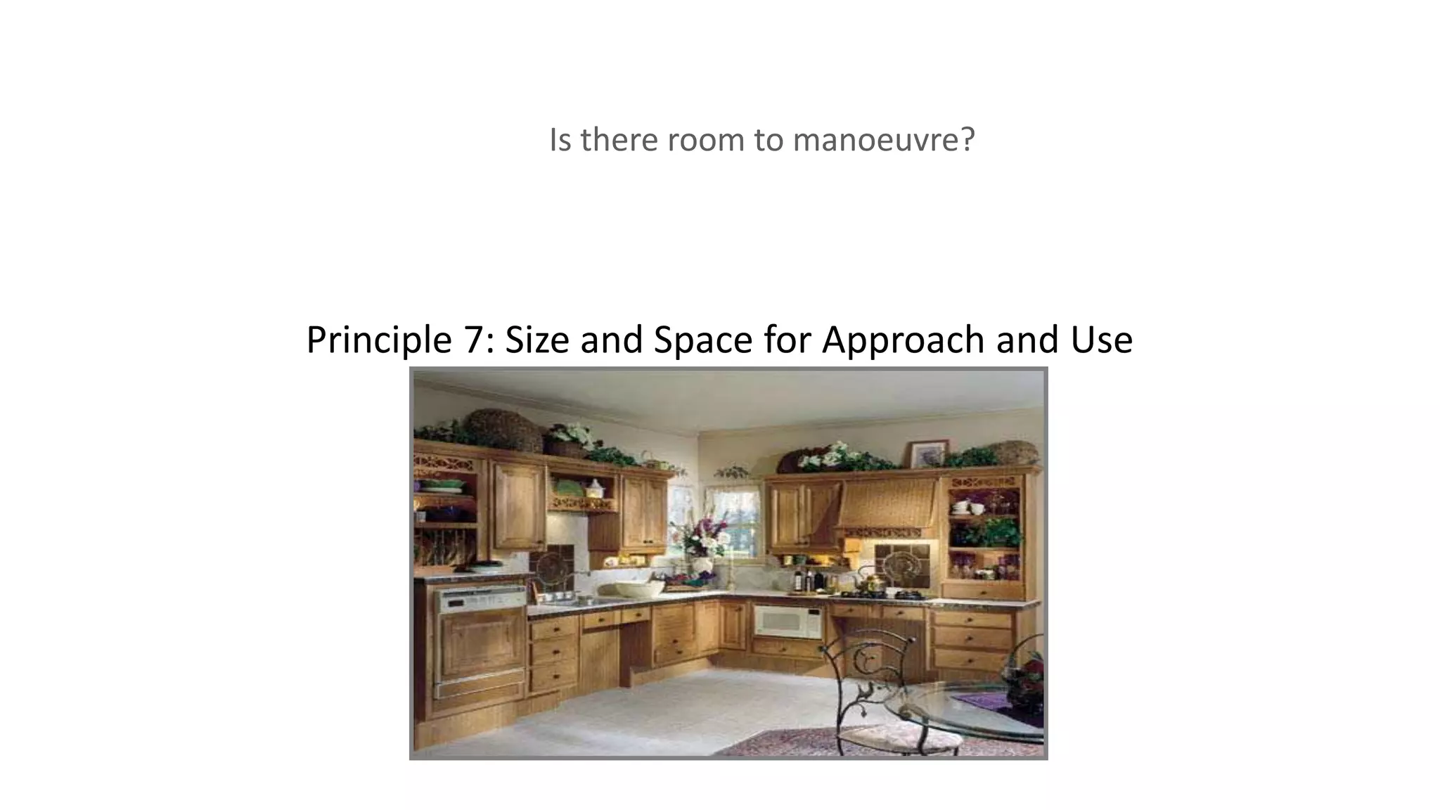 Principle 7: Size and Space for Approach and Use
Is there room to manoeuvre?
 