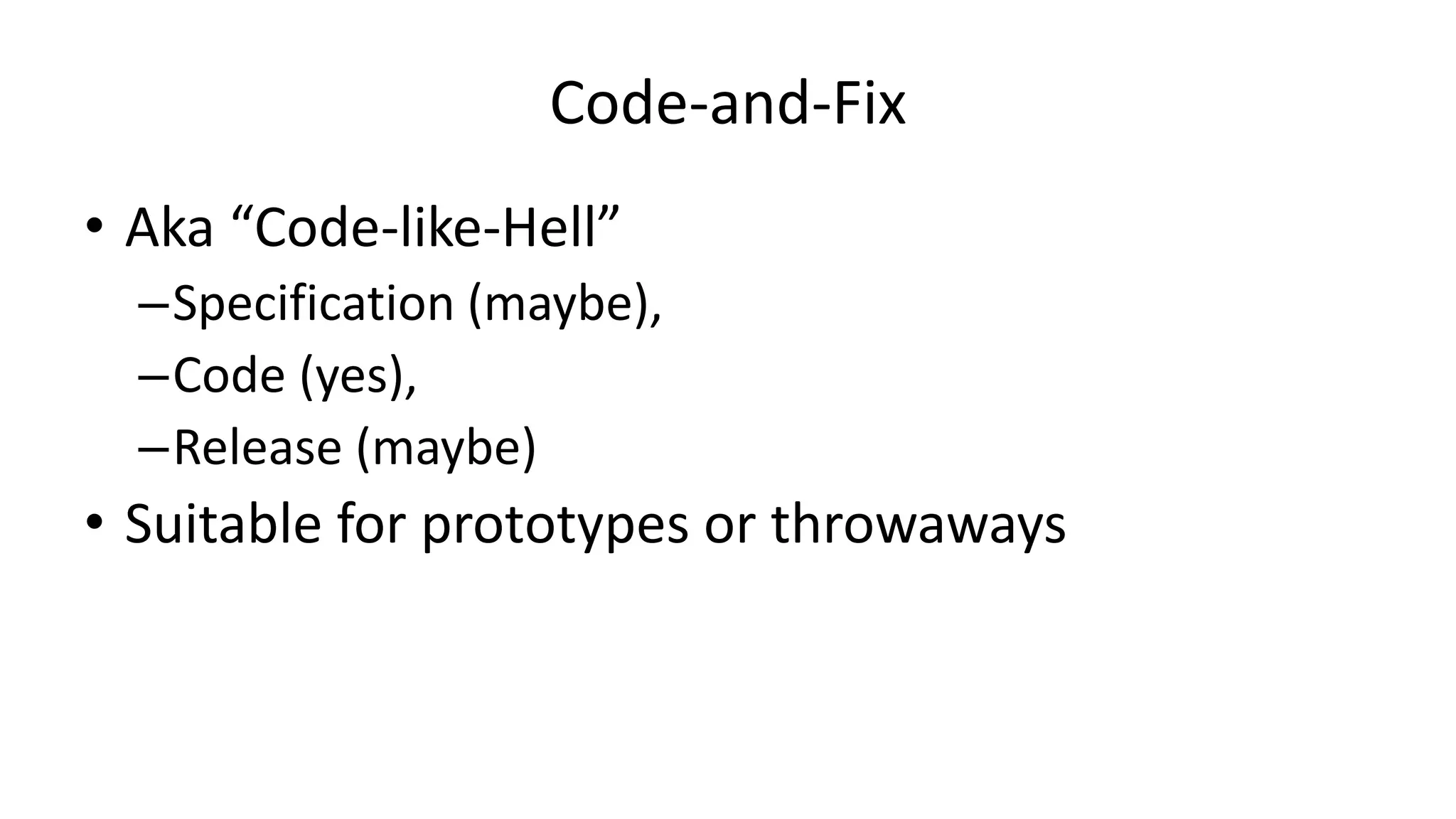 Code-and-Fix
• Aka “Code-like-Hell”
–Specification (maybe),
–Code (yes),
–Release (maybe)
• Suitable for prototypes or throwaways
 
