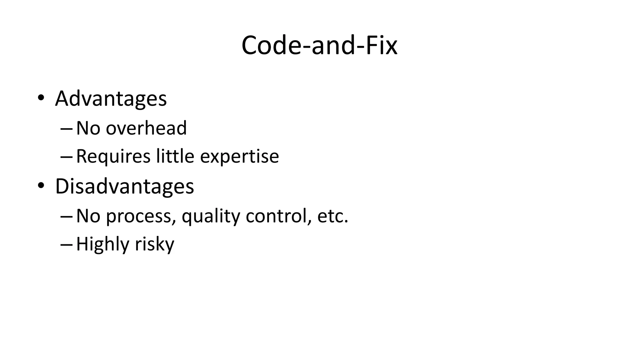 Code-and-Fix
• Advantages
–No overhead
–Requires little expertise
• Disadvantages
–No process, quality control, etc.
–Highly risky
 