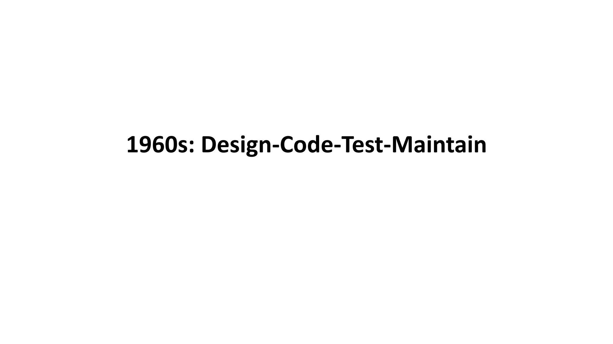 1960s: Design-Code-Test-Maintain
 