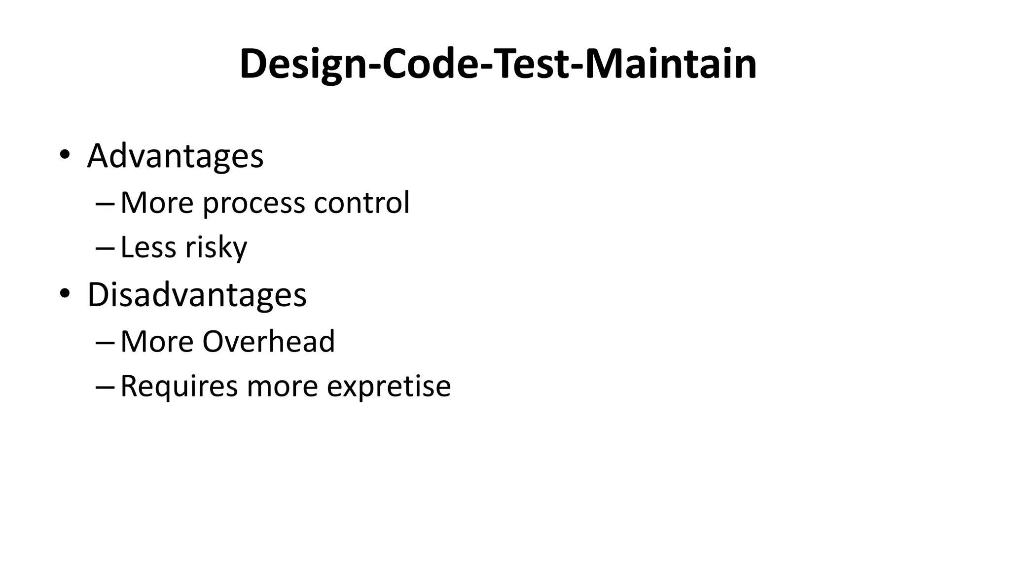 • Advantages
–More process control
–Less risky
• Disadvantages
–More Overhead
–Requires more expretise
Design-Code-Test-Maintain
 