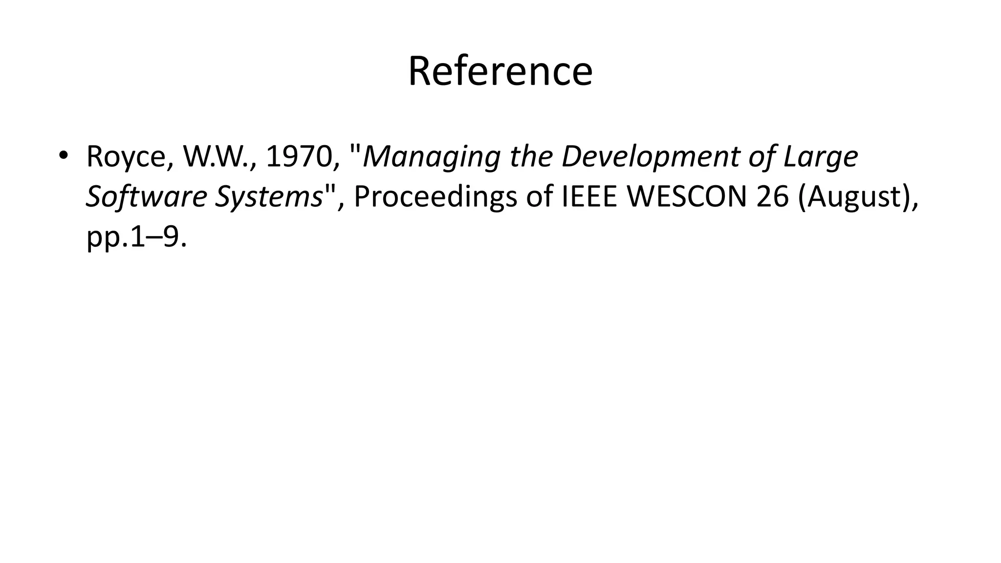 Reference
• Royce, W.W., 1970, "Managing the Development of Large
Software Systems", Proceedings of IEEE WESCON 26 (August),
pp.1–9.
 