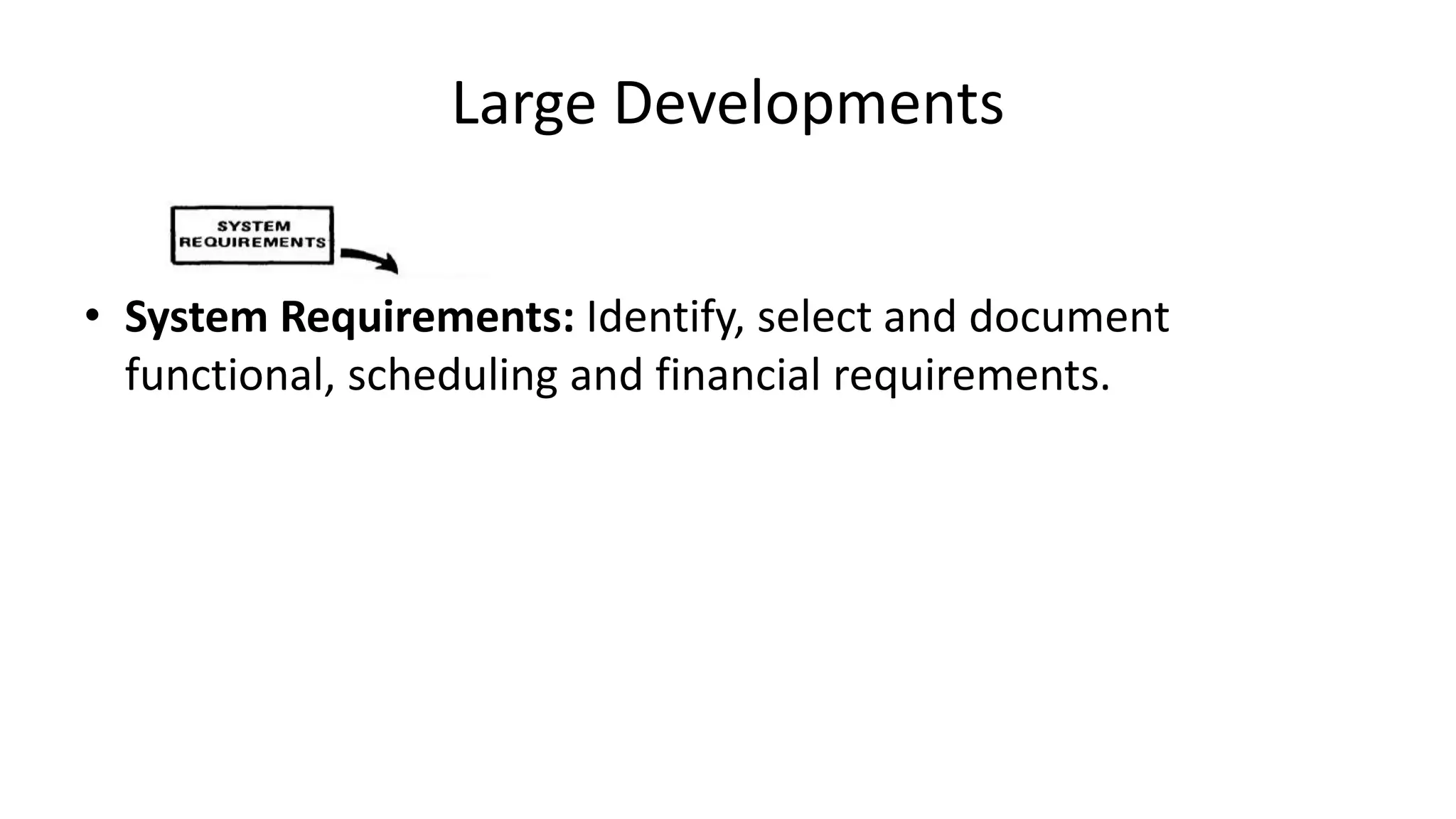 Large Developments
• System Requirements: Identify, select and document
functional, scheduling and financial requirements.
 
