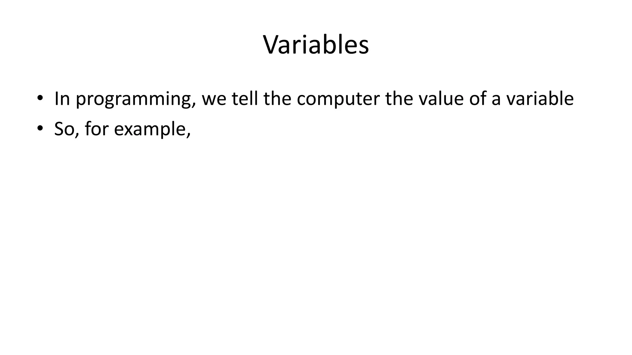 Variables
• In programming, we tell the computer the value of a variable
• So, for example,
x <- 5
means “X gets the value 5”
or “X is assigned 5”
 