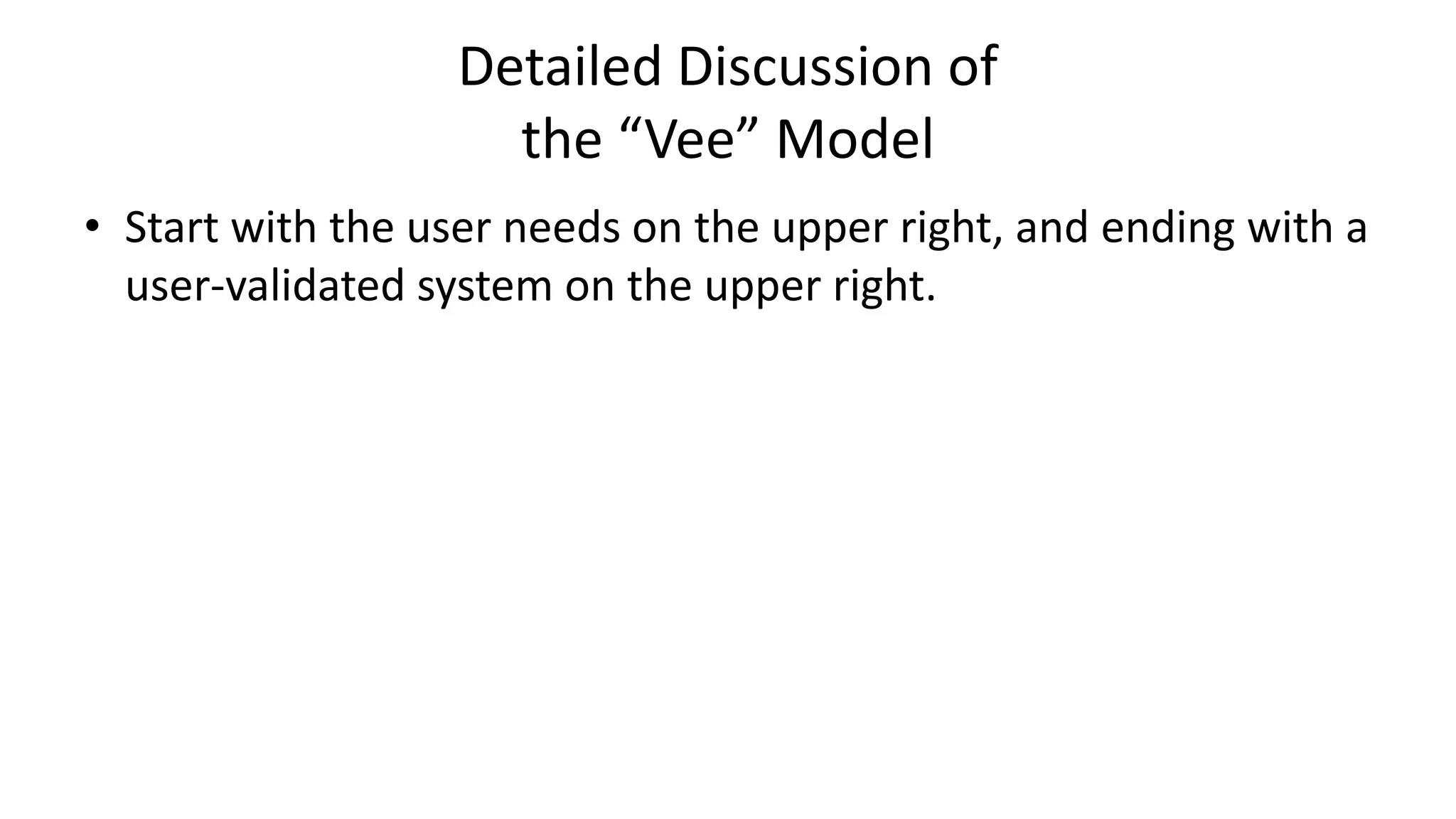 Detailed Discussion of
the “Vee” Model
• Start with the user needs on the upper right, and ending with a
user-validated system on the upper right.
 