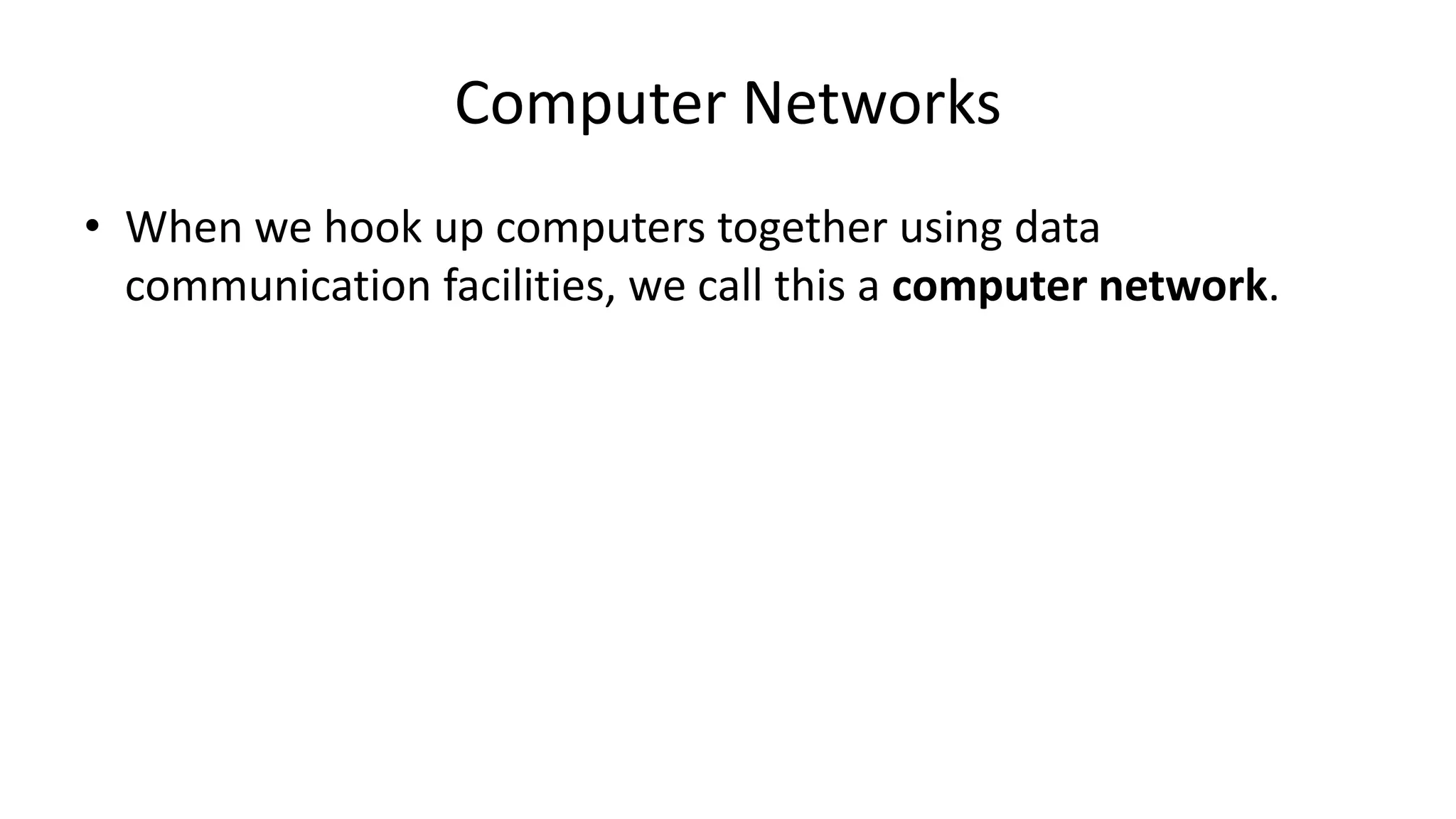 • When we hook up computers together using data
communication facilities, we call this a computer network.
Computer Networks
 