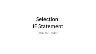 Selection:
IF Statement
Damian Gordon
 
