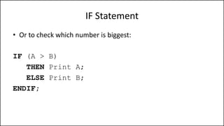 IF Statement
• Or to check which number is biggest:
IF (A > B)
THEN Print A;
ELSE Print B;
ENDIF;
 