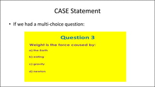 CASE Statement
• If we had a multi-choice question:
 