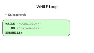 WHILE Loop
• Or, in general:
WHILE (<CONDITION>)
DO <Statements>;
ENDWHILE;
 