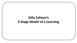 Gilly Salmon’s
5-Stage Model of e-Learning
 