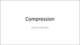 Compression
Damian Gordon
 