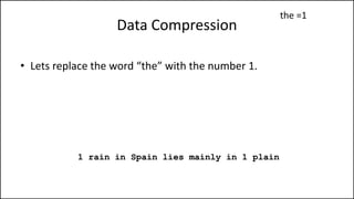 Data Compression
• Lets replace the word “the” with the number 1.
1 rain in Spain lies mainly in 1 plain
the =1
 