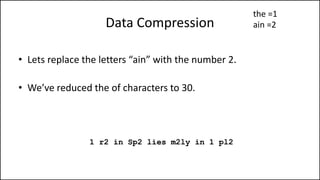 Data Compression
• Lets replace the letters “ain” with the number 2.
• We’ve reduced the of characters to 30.
1 r2 in Sp2 lies m2ly in 1 pl2
the =1
ain =2
 