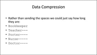 Data Compression
• Rather than sending the spaces we could just say how long
they are:
• Bookkeeper
• Teacher---
• Porter----
• Nurse-----
• Doctor----
 