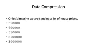 Data Compression
• Or let’s imagine we are sending a list of house prices.
• 350000
• 600000
• 550000
• 2100000
• 3000000
 