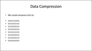 Data Compression
• We could compress this to:
• WWWBBWWW
• WWBWWBWW
• WBWWWWBW
• WBWWWWBW
• WBBBBBBW
• WBWWWWBW
• WBWWWWBW
• WWWWWWWW
 