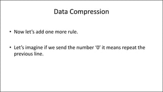 Data Compression
• Now let’s add one more rule.
• Let’s imagine if we send the number ‘0’ it means repeat the
previous line.
 