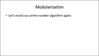 Modularisation
• Let’s revisit our prime number algorithm again:
 