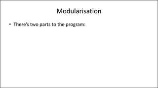 Modularisation
• There’s two parts to the program:
 
